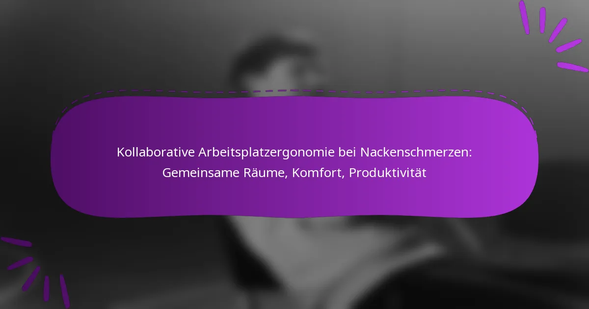 Kollaborative Arbeitsplatzergonomie bei Nackenschmerzen: Gemeinsame Räume, Komfort, Produktivität