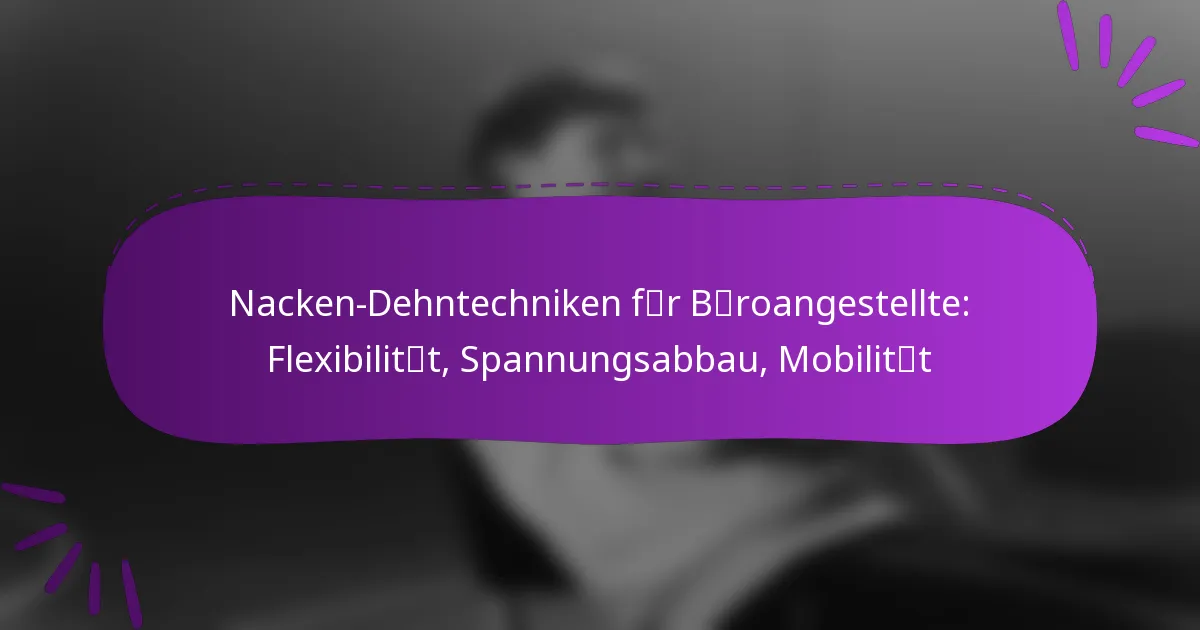Nacken-Dehntechniken für Büroangestellte: Flexibilität, Spannungsabbau, Mobilität