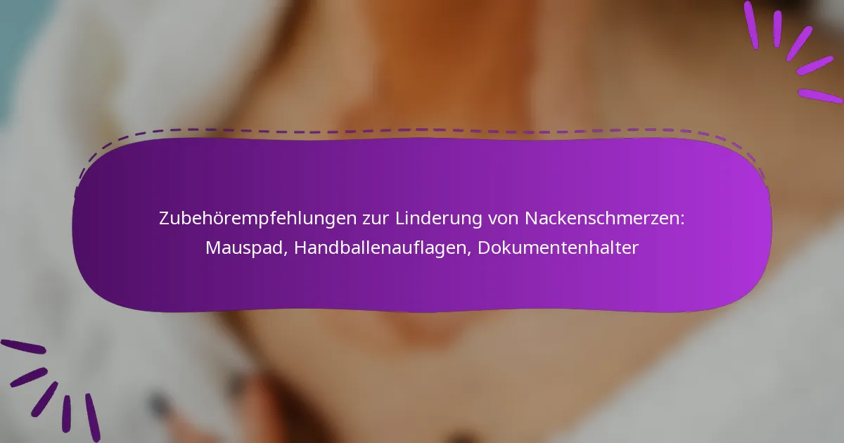 Zubehörempfehlungen zur Linderung von Nackenschmerzen: Mauspad, Handballenauflagen, Dokumentenhalter
