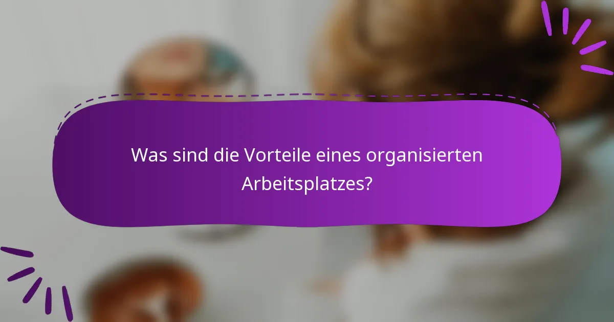 Was sind die Vorteile eines organisierten Arbeitsplatzes?
