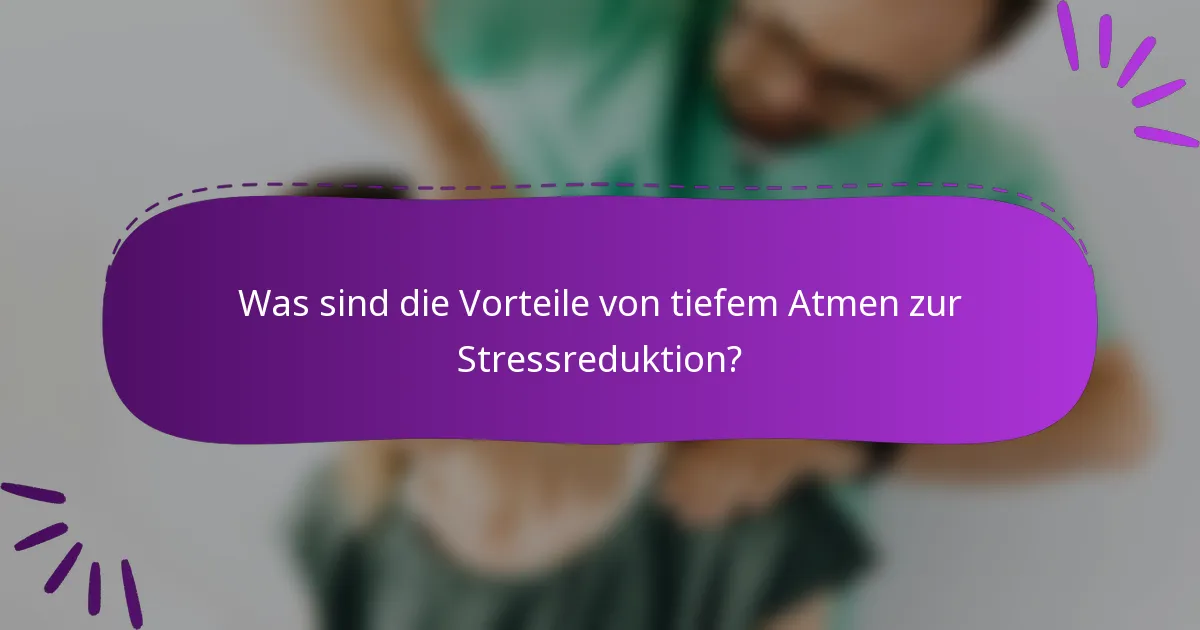 Was sind die Vorteile von tiefem Atmen zur Stressreduktion?