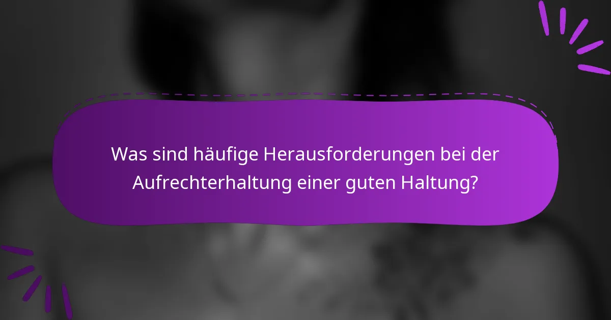 Was sind häufige Herausforderungen bei der Aufrechterhaltung einer guten Haltung?