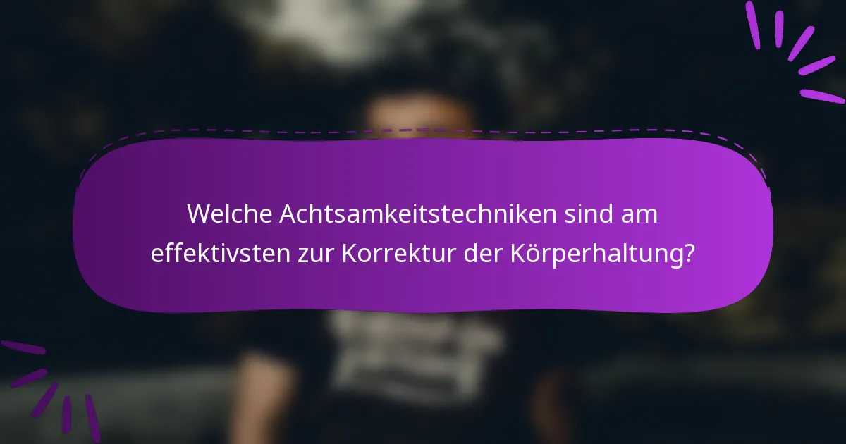 Welche Achtsamkeitstechniken sind am effektivsten zur Korrektur der Körperhaltung?
