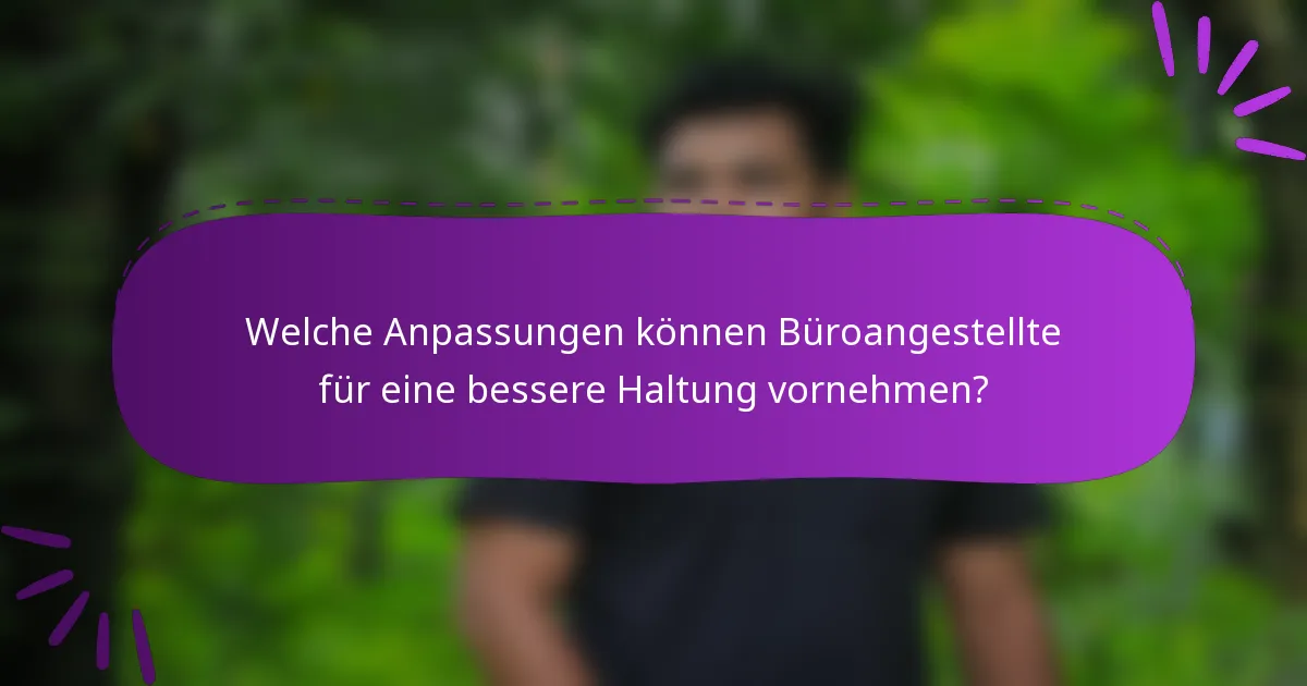 Welche Anpassungen können Büroangestellte für eine bessere Haltung vornehmen?