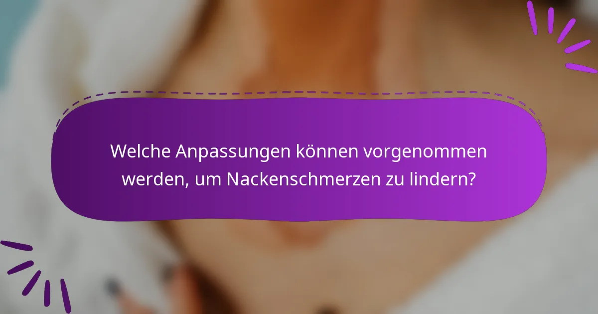 Welche Anpassungen können vorgenommen werden, um Nackenschmerzen zu lindern?