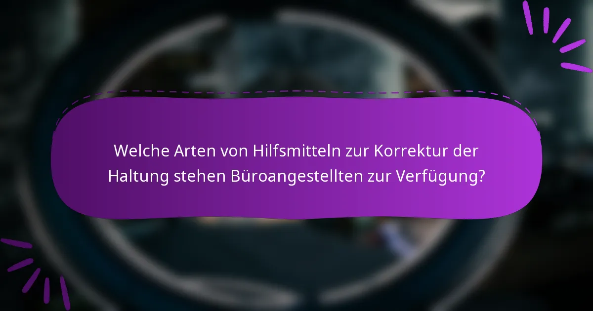 Welche Arten von Hilfsmitteln zur Korrektur der Haltung stehen Büroangestellten zur Verfügung?