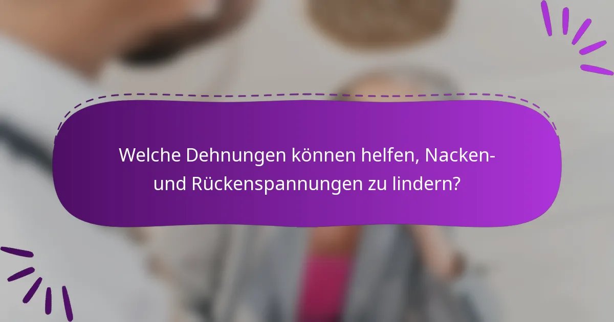 Welche Dehnungen können helfen, Nacken- und Rückenspannungen zu lindern?