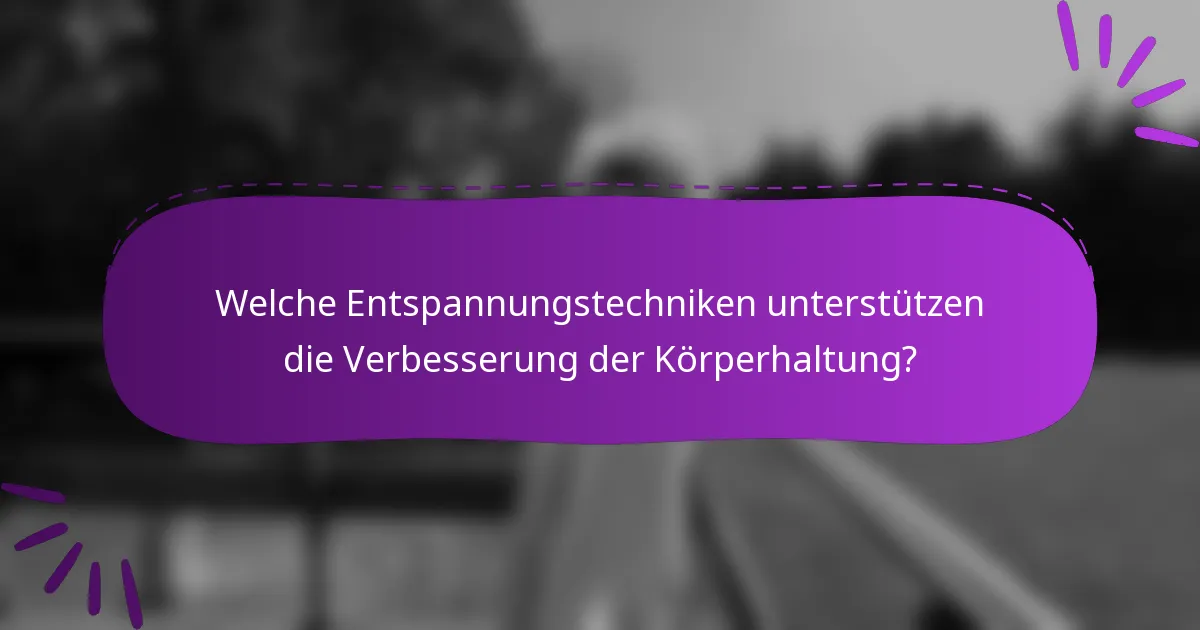 Welche Entspannungstechniken unterstützen die Verbesserung der Körperhaltung?