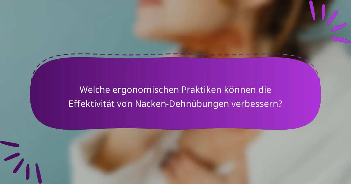 Welche ergonomischen Praktiken können die Effektivität von Nacken-Dehnübungen verbessern?