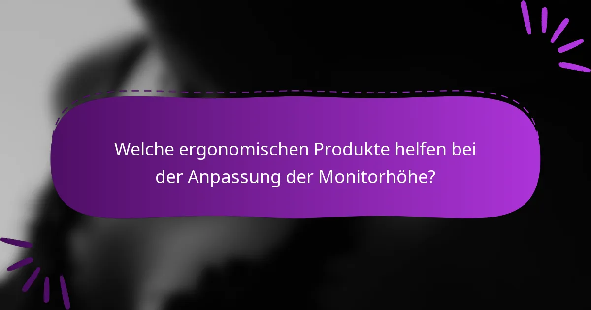 Welche ergonomischen Produkte helfen bei der Anpassung der Monitorhöhe?
