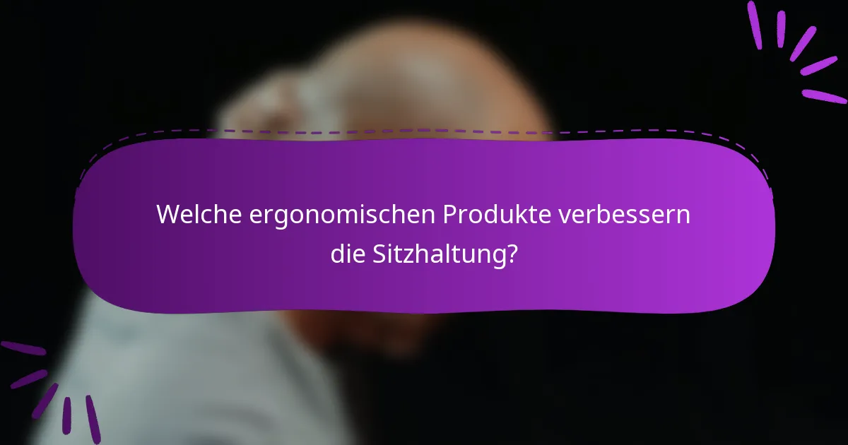 Welche ergonomischen Produkte verbessern die Sitzhaltung?