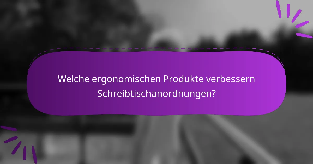 Welche ergonomischen Produkte verbessern Schreibtischanordnungen?