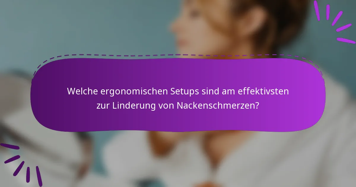 Welche ergonomischen Setups sind am effektivsten zur Linderung von Nackenschmerzen?
