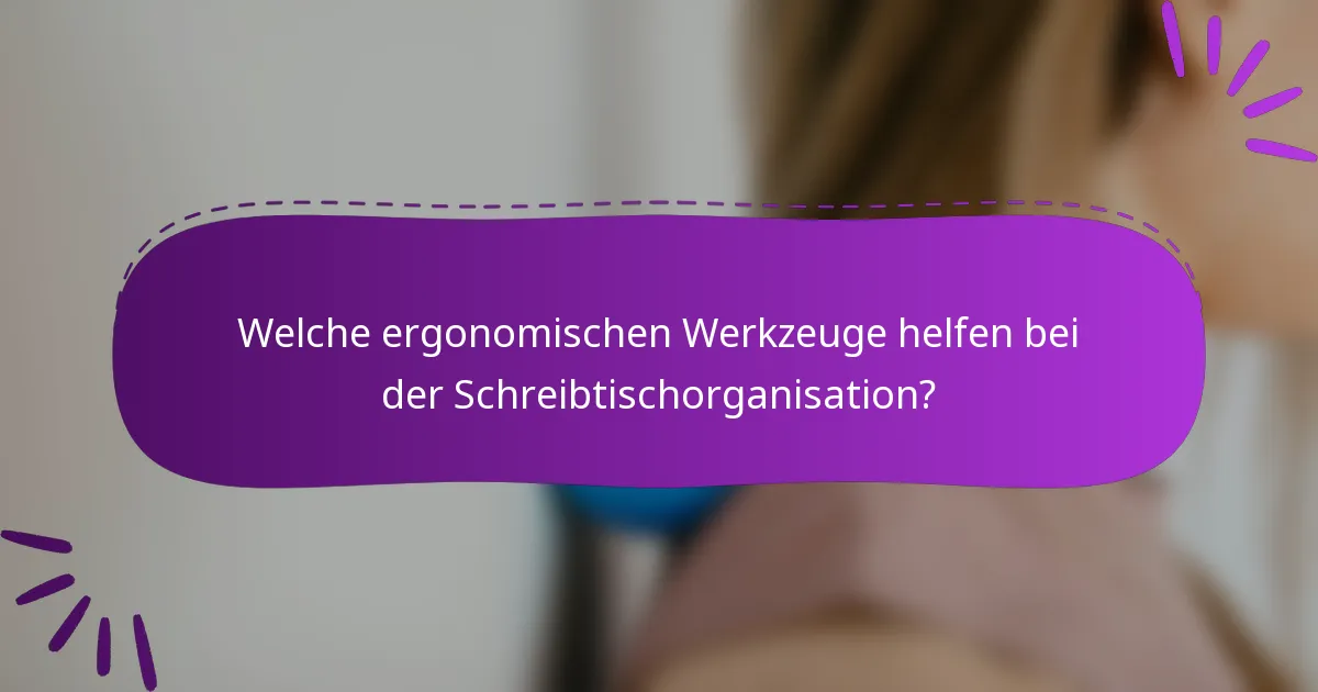 Welche ergonomischen Werkzeuge helfen bei der Schreibtischorganisation?