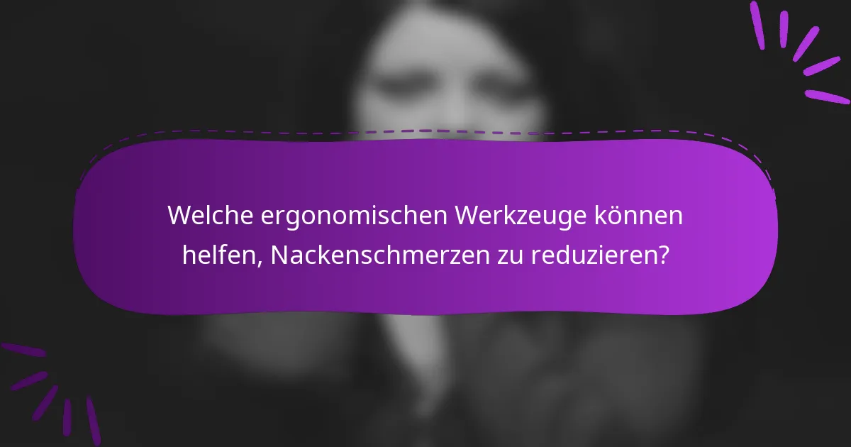 Welche ergonomischen Werkzeuge können helfen, Nackenschmerzen zu reduzieren?