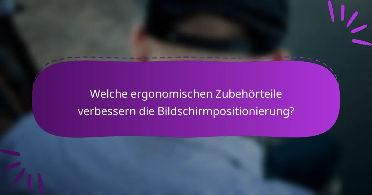 Welche ergonomischen Zubehörteile verbessern die Bildschirmpositionierung?