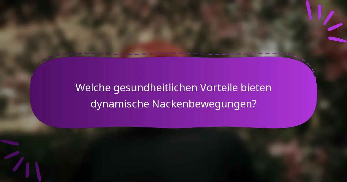 Welche gesundheitlichen Vorteile bieten dynamische Nackenbewegungen?