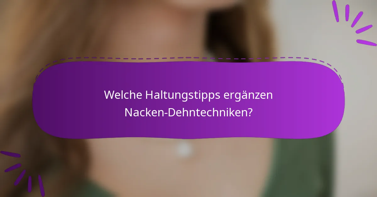 Welche Haltungstipps ergänzen Nacken-Dehntechniken?