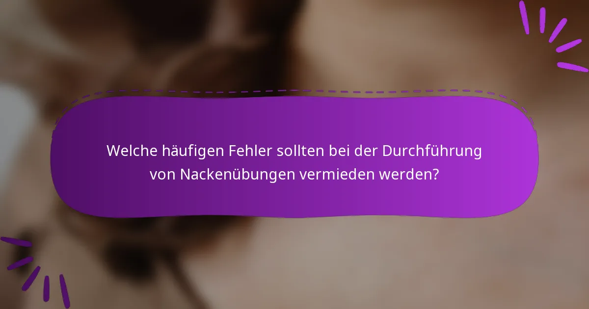 Welche häufigen Fehler sollten bei der Durchführung von Nackenübungen vermieden werden?