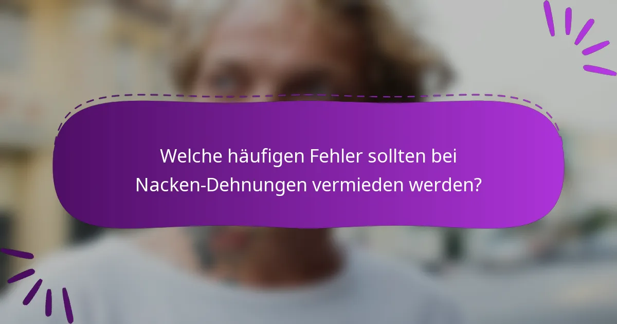Welche häufigen Fehler sollten bei Nacken-Dehnungen vermieden werden?