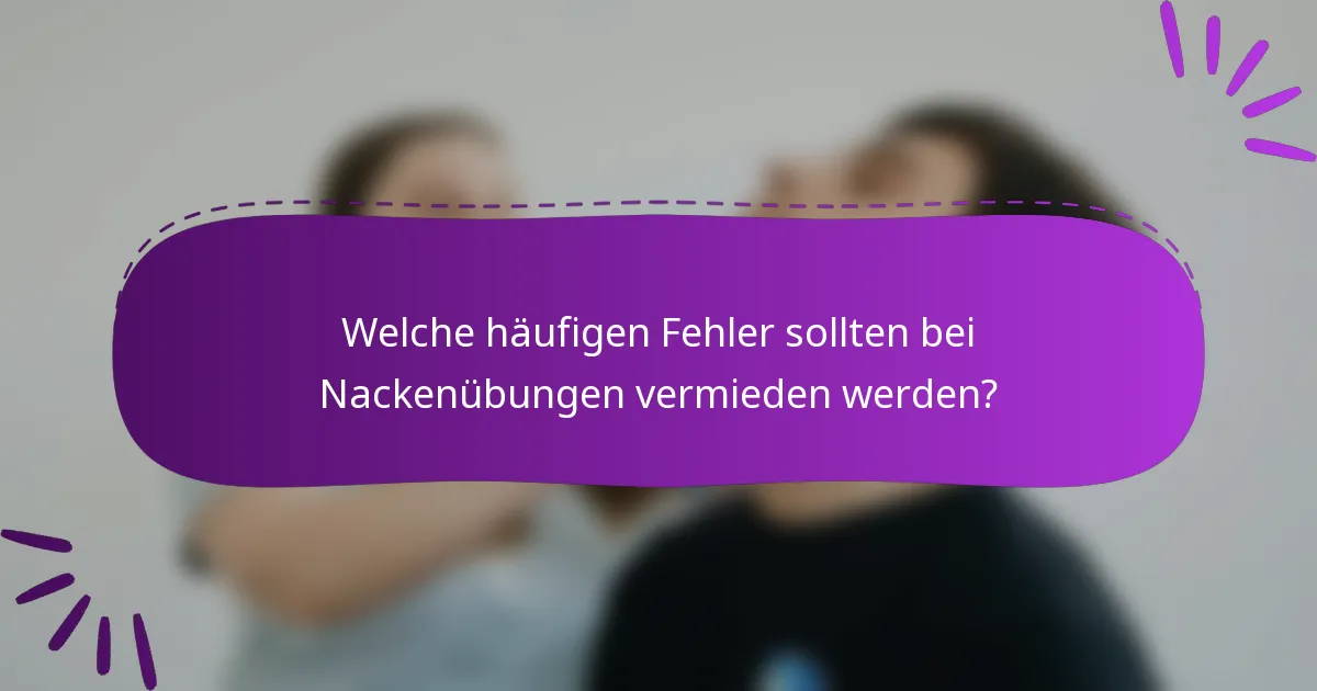Welche häufigen Fehler sollten bei Nackenübungen vermieden werden?