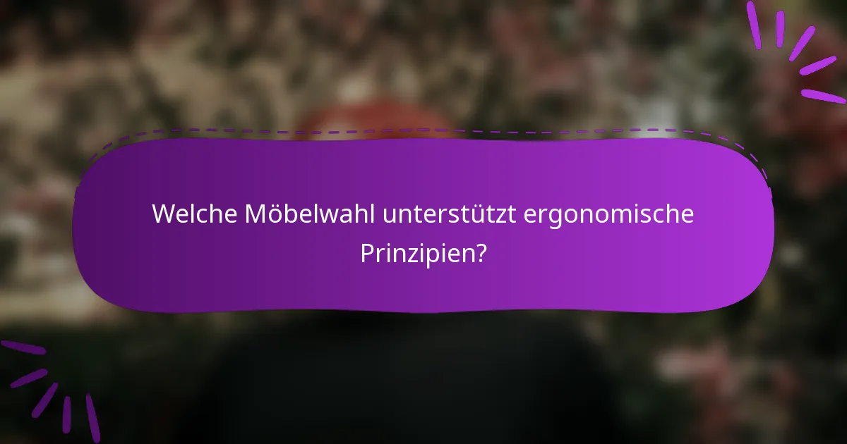 Welche Möbelwahl unterstützt ergonomische Prinzipien?