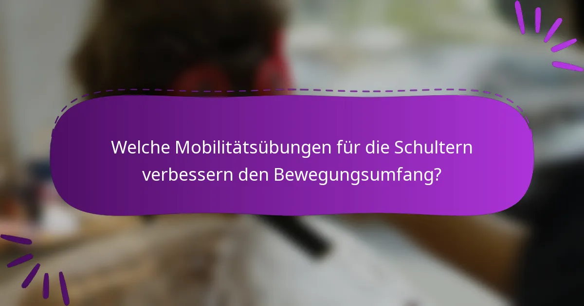 Welche Mobilitätsübungen für die Schultern verbessern den Bewegungsumfang?