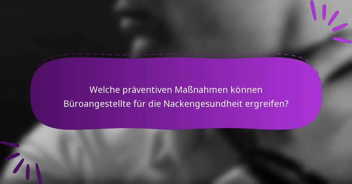 Welche präventiven Maßnahmen können Büroangestellte für die Nackengesundheit ergreifen?