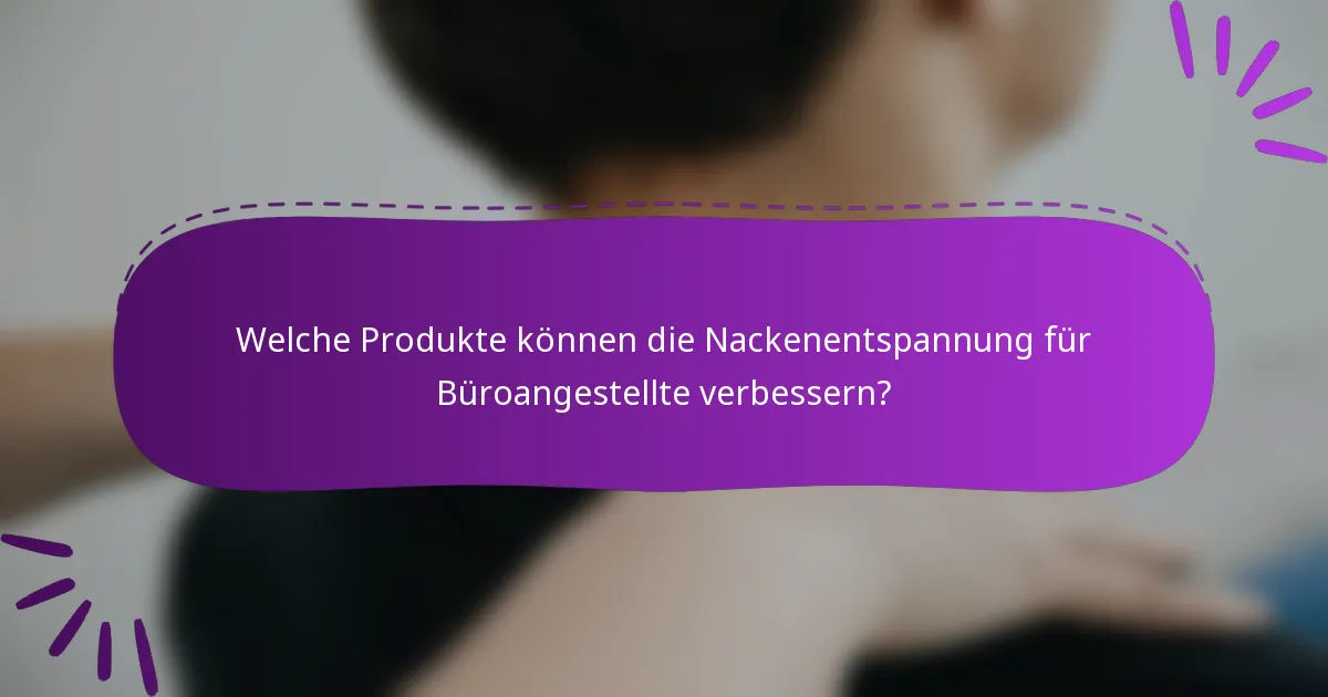 Welche Produkte können die Nackenentspannung für Büroangestellte verbessern?