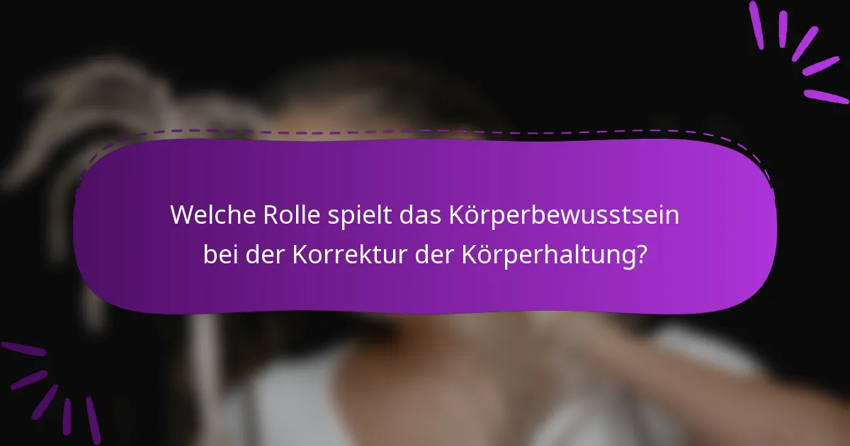 Welche Rolle spielt das Körperbewusstsein bei der Korrektur der Körperhaltung?