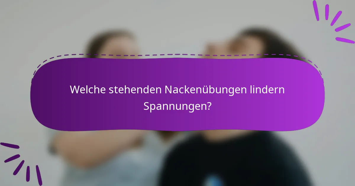 Welche stehenden Nackenübungen lindern Spannungen?