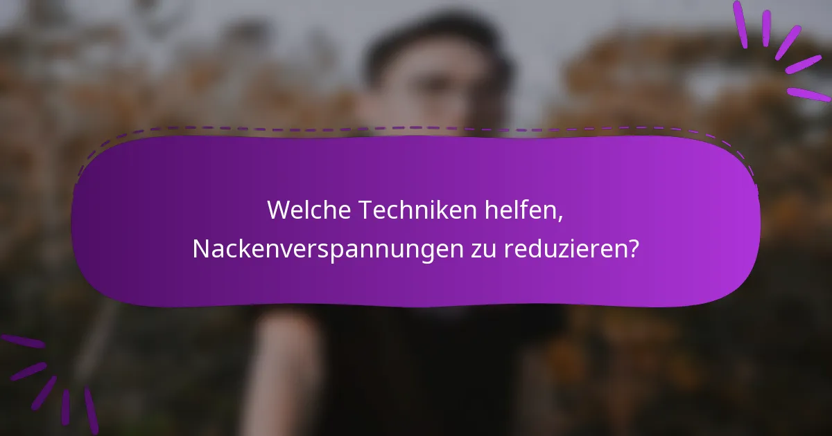 Welche Techniken helfen, Nackenverspannungen zu reduzieren?