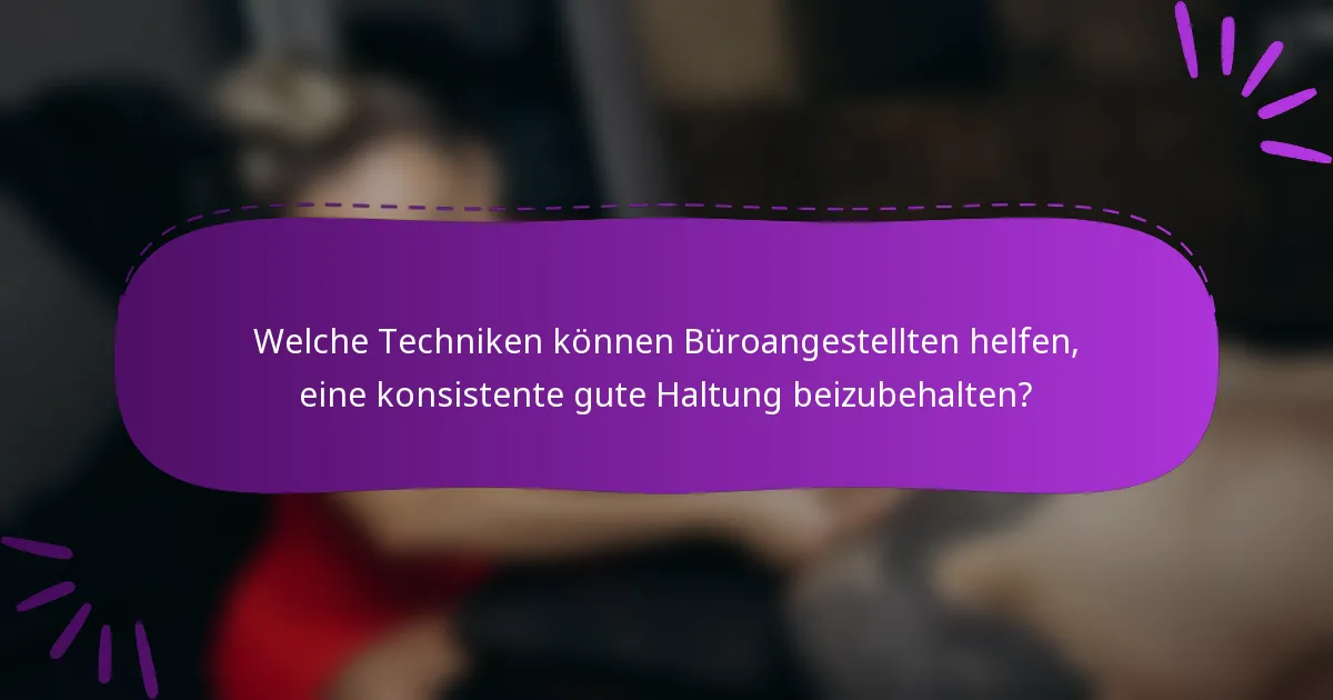 Welche Techniken können Büroangestellten helfen, eine konsistente gute Haltung beizubehalten?