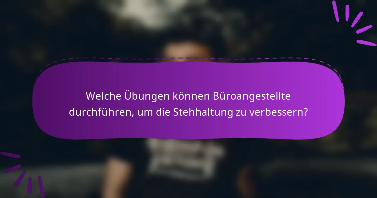 Welche Übungen können Büroangestellte durchführen, um die Stehhaltung zu verbessern?