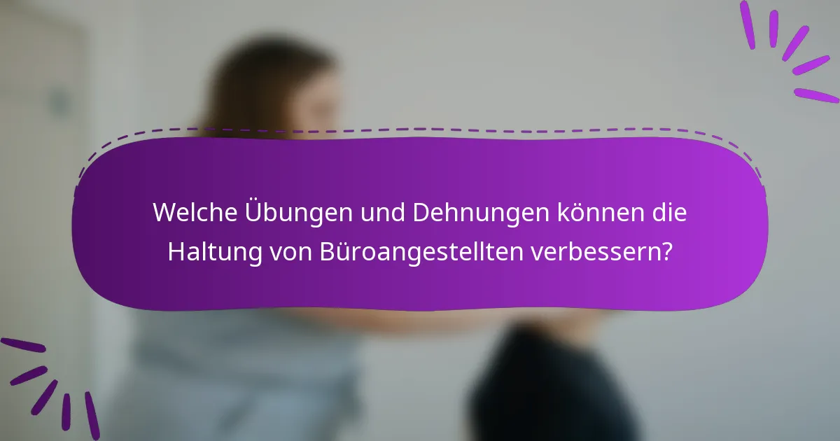 Welche Übungen und Dehnungen können die Haltung von Büroangestellten verbessern?