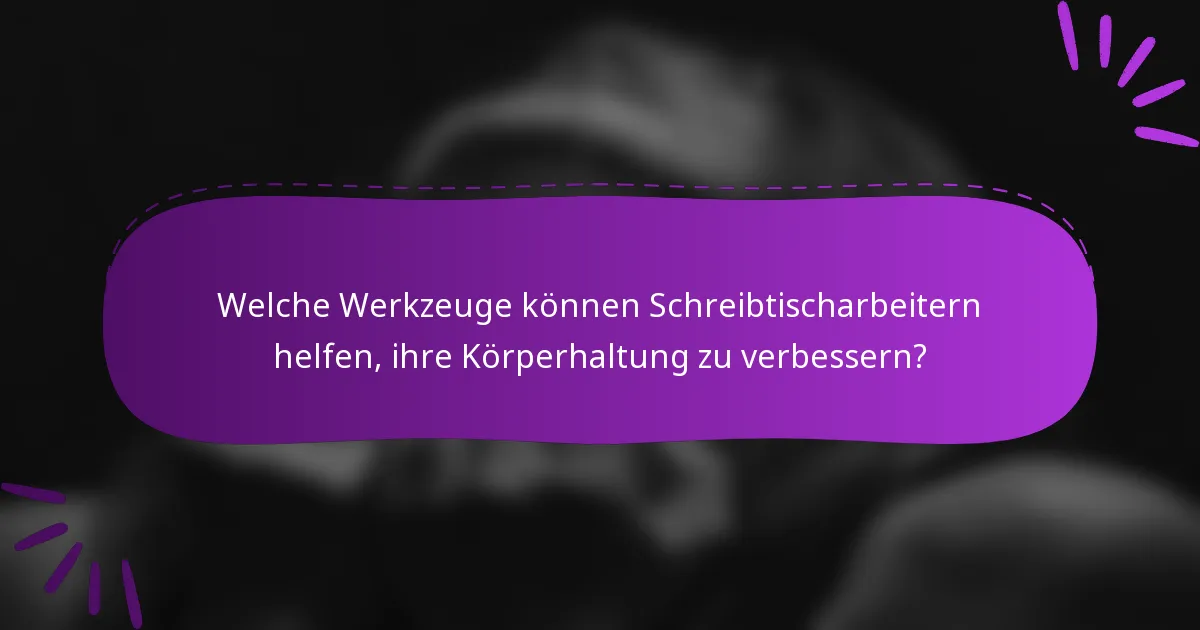 Welche Werkzeuge können Schreibtischarbeitern helfen, ihre Körperhaltung zu verbessern?
