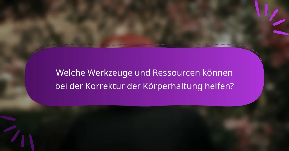 Welche Werkzeuge und Ressourcen können bei der Korrektur der Körperhaltung helfen?