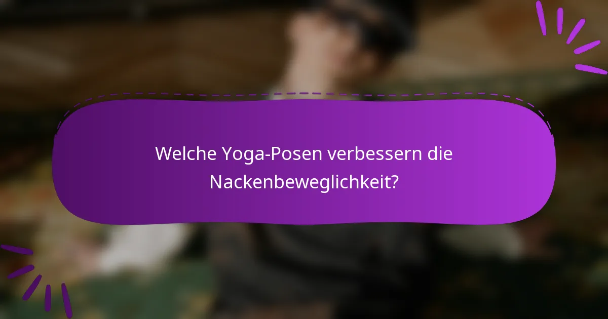 Welche Yoga-Posen verbessern die Nackenbeweglichkeit?