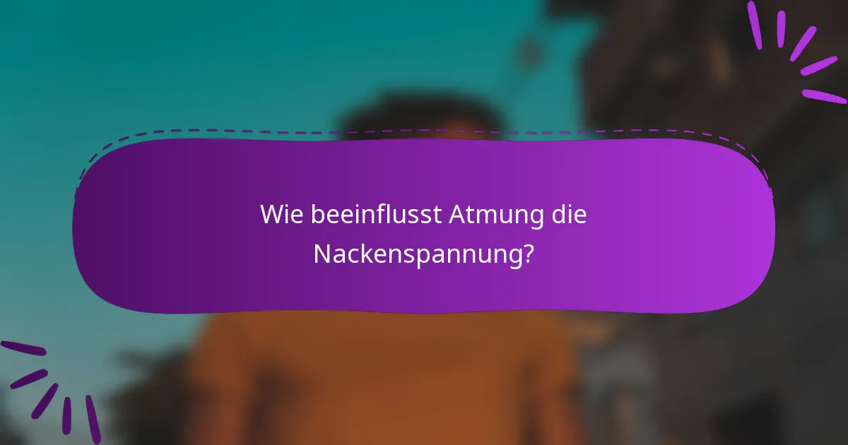 Wie beeinflusst Atmung die Nackenspannung?