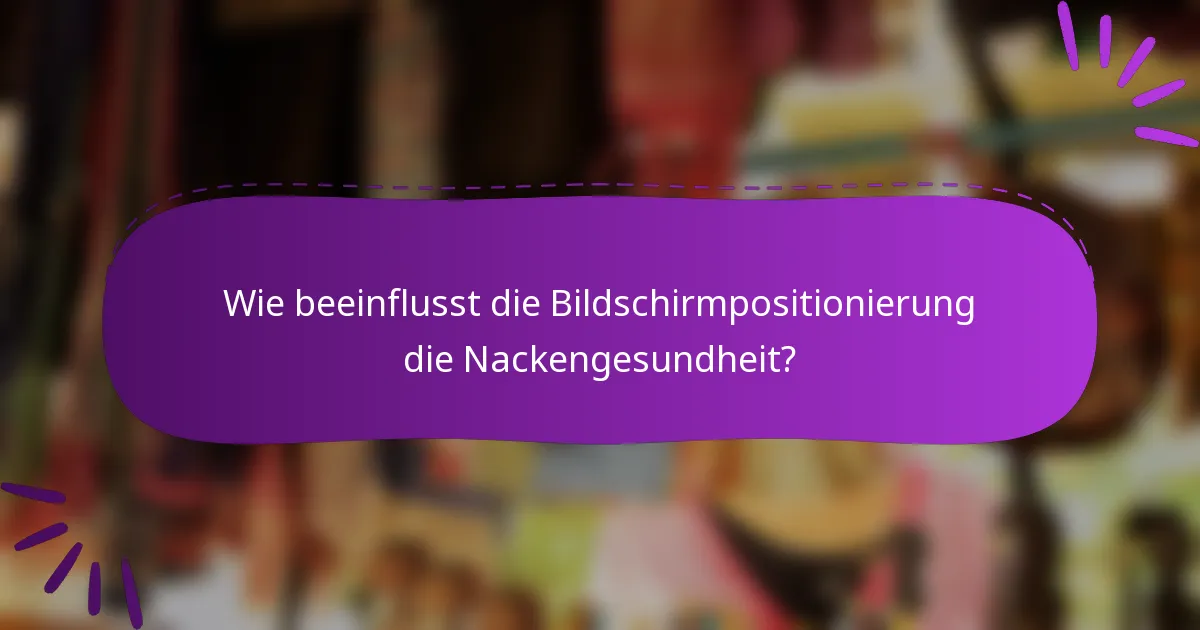 Wie beeinflusst die Bildschirmpositionierung die Nackengesundheit?