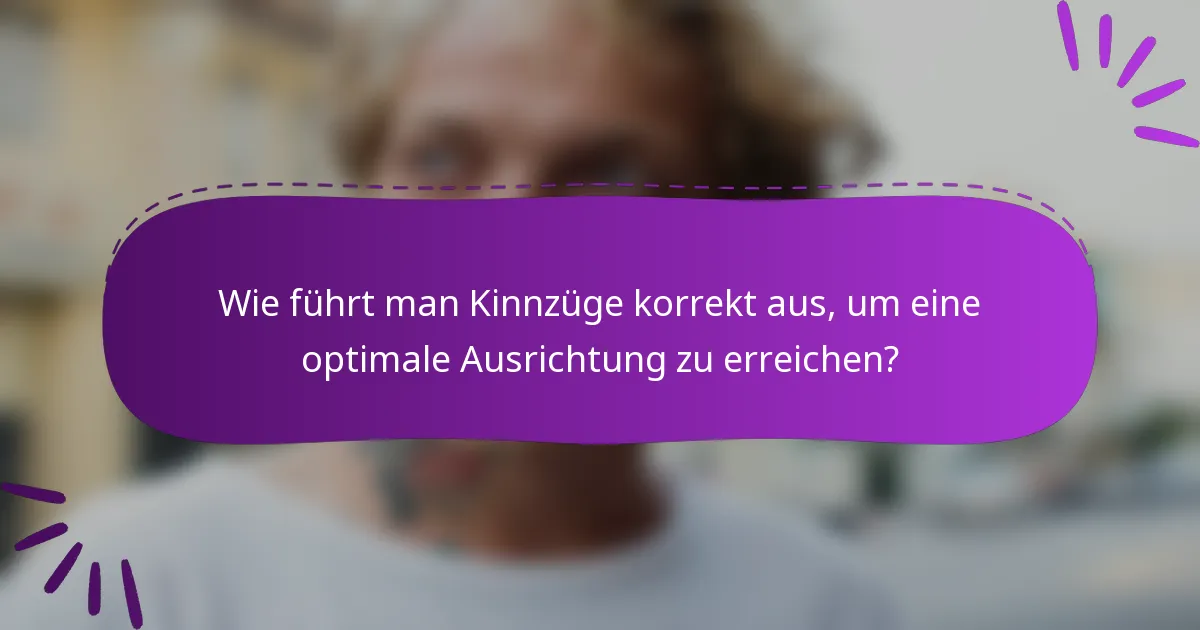 Wie führt man Kinnzüge korrekt aus, um eine optimale Ausrichtung zu erreichen?