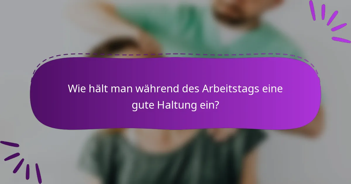 Wie hält man während des Arbeitstags eine gute Haltung ein?