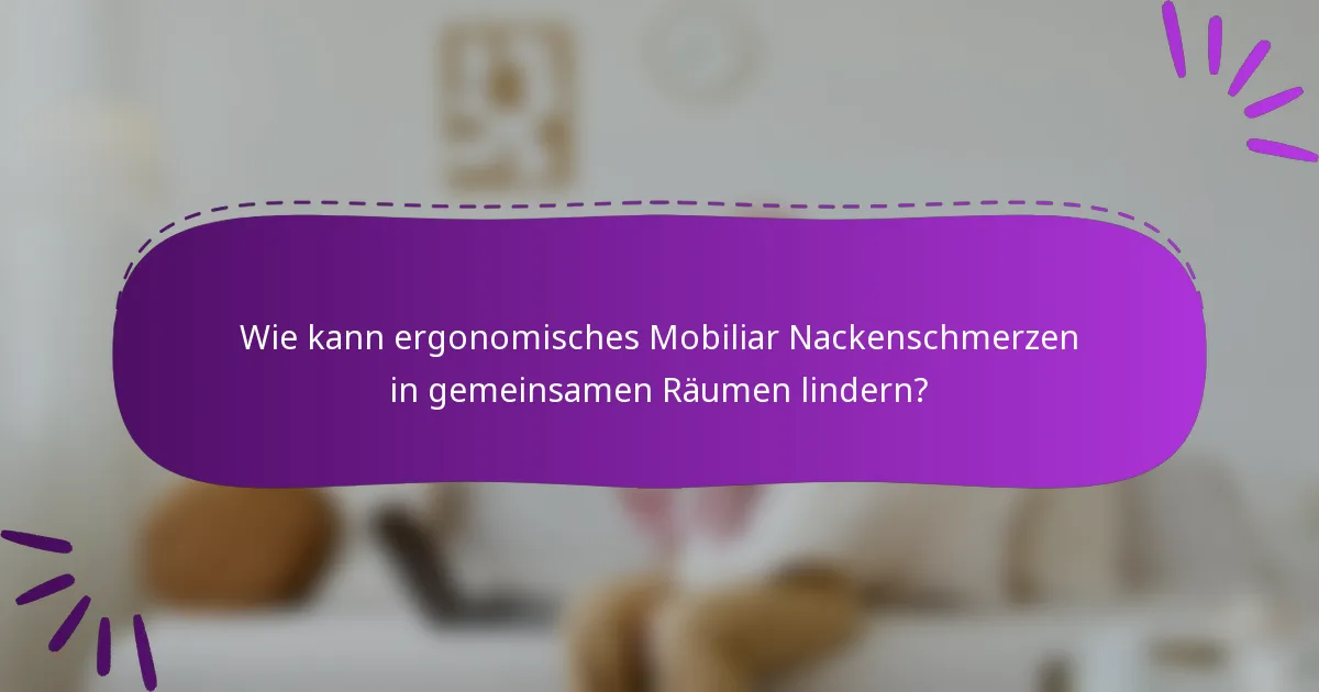 Wie kann ergonomisches Mobiliar Nackenschmerzen in gemeinsamen Räumen lindern?
