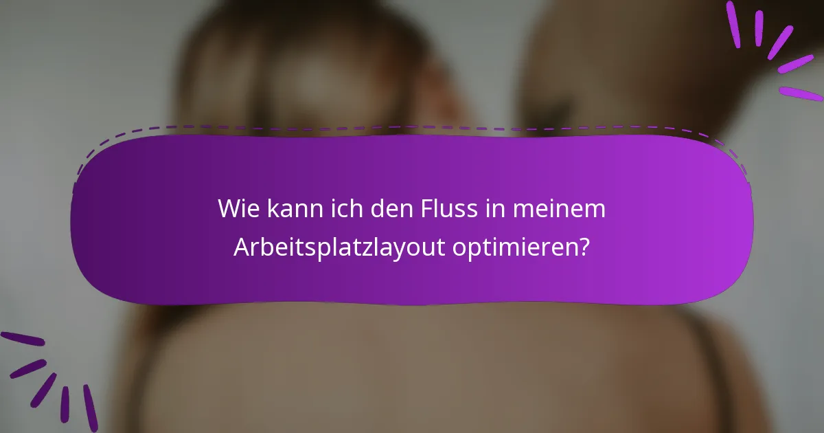 Wie kann ich den Fluss in meinem Arbeitsplatzlayout optimieren?