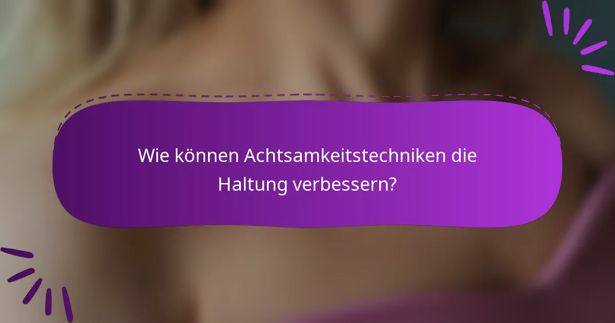 Wie können Achtsamkeitstechniken die Haltung verbessern?