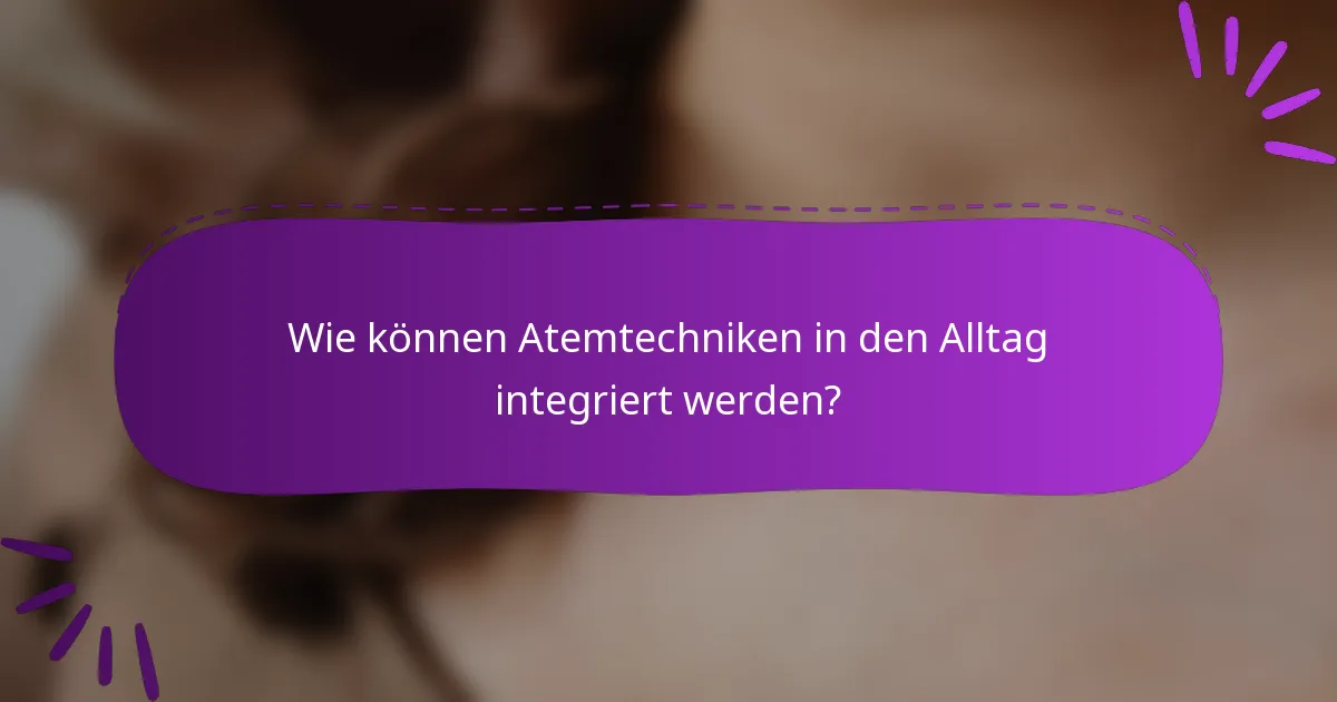 Wie können Atemtechniken in den Alltag integriert werden?