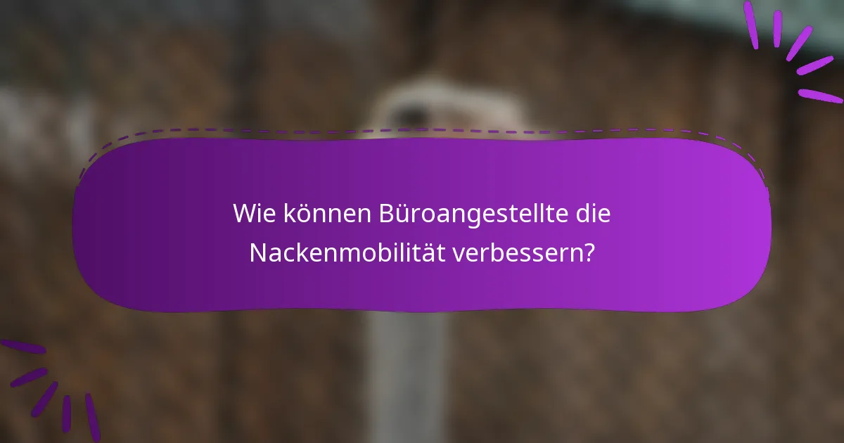 Wie können Büroangestellte die Nackenmobilität verbessern?