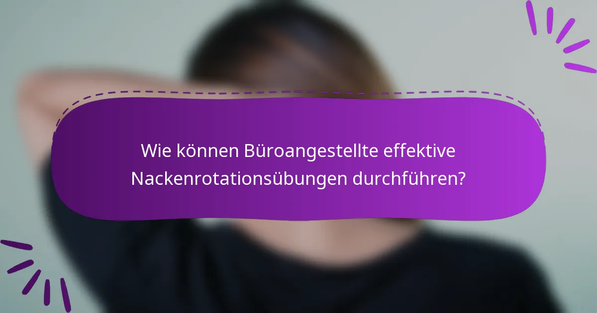 Wie können Büroangestellte effektive Nackenrotationsübungen durchführen?
