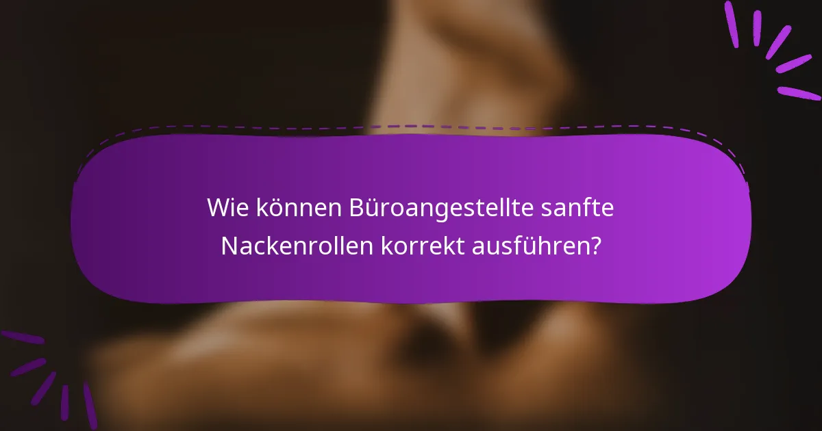 Wie können Büroangestellte sanfte Nackenrollen korrekt ausführen?