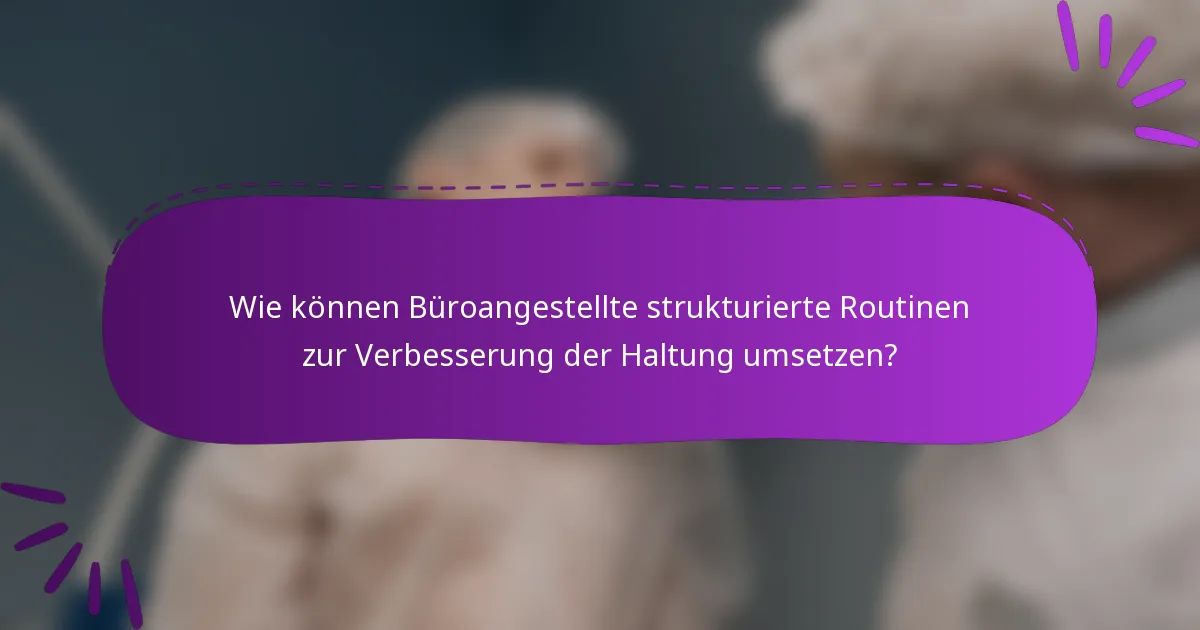 Wie können Büroangestellte strukturierte Routinen zur Verbesserung der Haltung umsetzen?